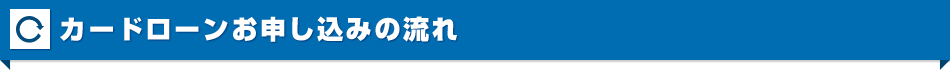 カードローンお申し込みの流れ