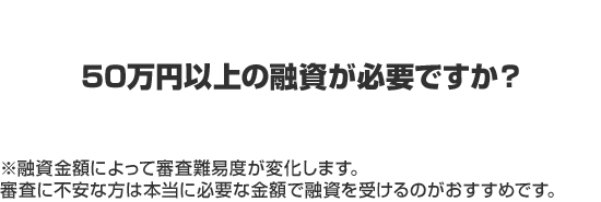 50万円以上の融資が必要ですか？